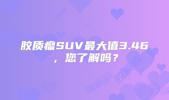 胶质瘤SUV最大值3.46，您了解吗？