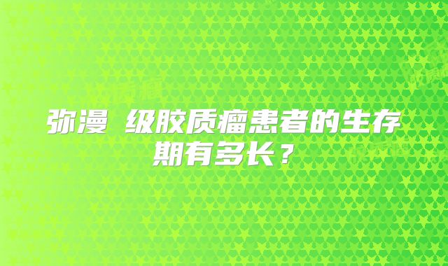 弥漫Ⅱ级胶质瘤患者的生存期有多长？