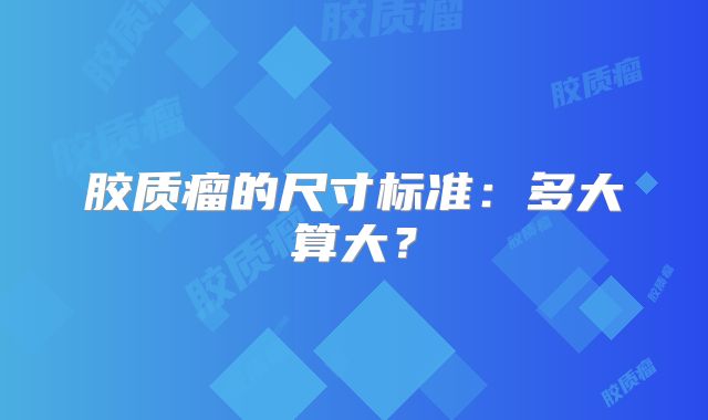 胶质瘤的尺寸标准：多大算大？