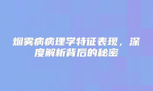 烟雾病病理学特征表现，深度解析背后的秘密