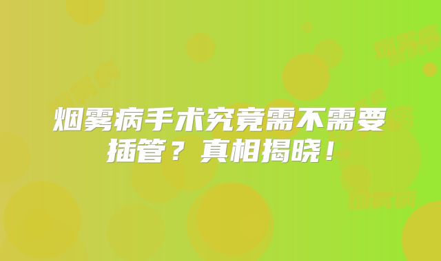 烟雾病手术究竟需不需要插管？真相揭晓！