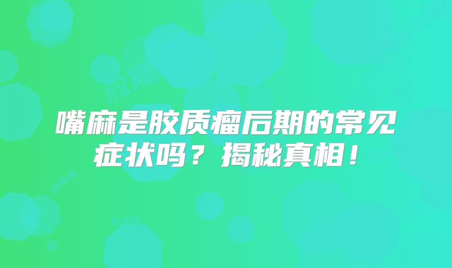 嘴麻是胶质瘤后期的常见症状吗？揭秘真相！