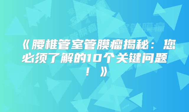 《腰椎管室管膜瘤揭秘：您必须了解的10个关键问题！》