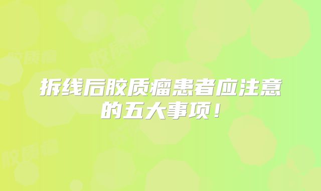 拆线后胶质瘤患者应注意的五大事项！