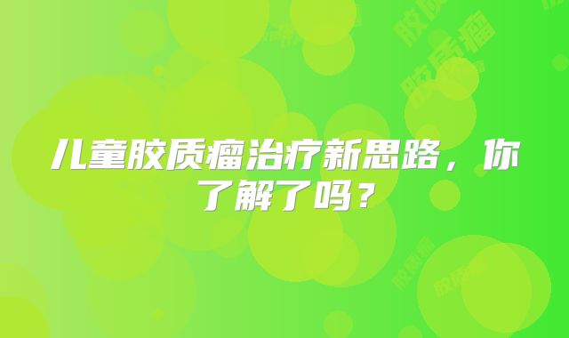 儿童胶质瘤治疗新思路，你了解了吗？