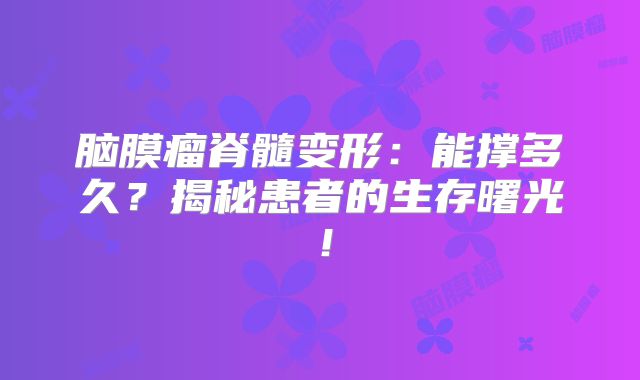 脑膜瘤脊髓变形：能撑多久？揭秘患者的生存曙光！