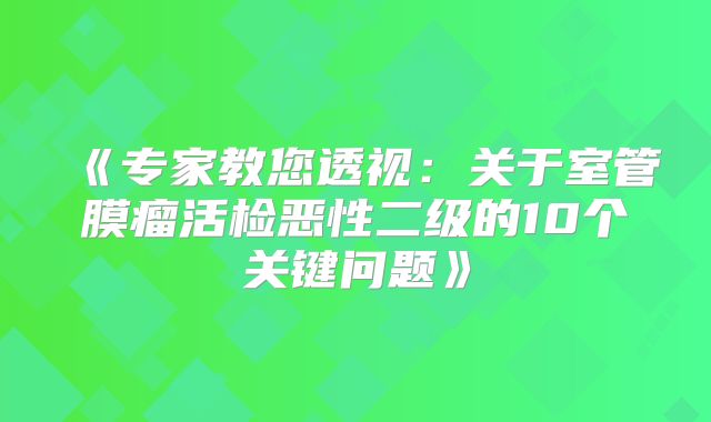 《专家教您透视：关于室管膜瘤活检恶性二级的10个关键问题》