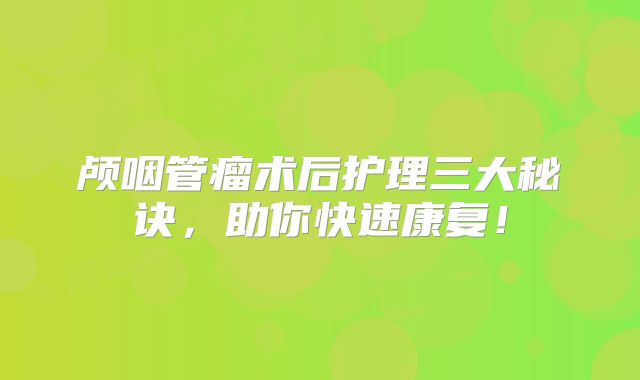 颅咽管瘤术后护理三大秘诀，助你快速康复！