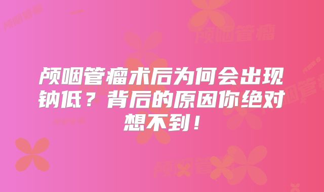 颅咽管瘤术后为何会出现钠低？背后的原因你绝对想不到！