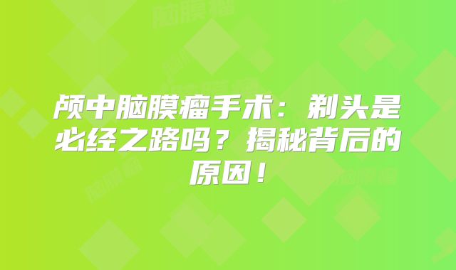 颅中脑膜瘤手术：剃头是必经之路吗？揭秘背后的原因！