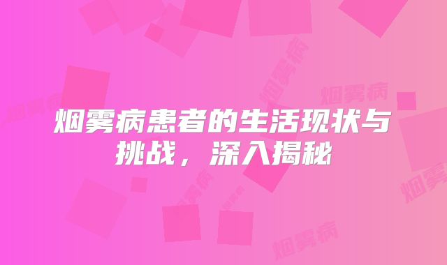 烟雾病患者的生活现状与挑战，深入揭秘