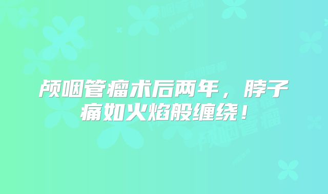 颅咽管瘤术后两年，脖子痛如火焰般缠绕！