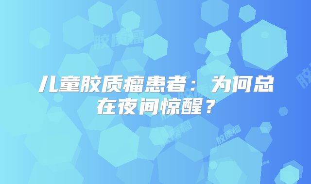 儿童胶质瘤患者：为何总在夜间惊醒？