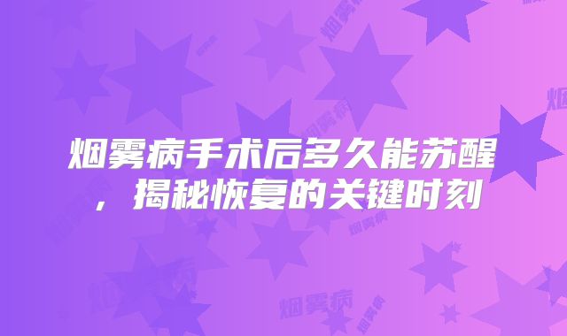 烟雾病手术后多久能苏醒，揭秘恢复的关键时刻