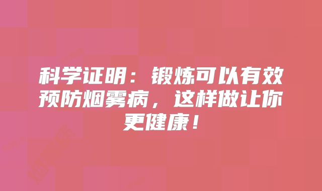 科学证明：锻炼可以有效预防烟雾病，这样做让你更健康！