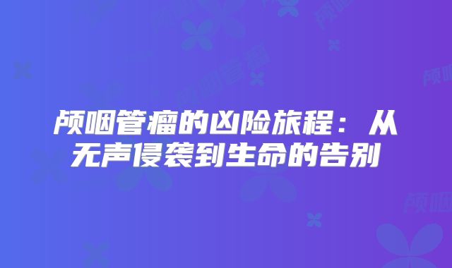 颅咽管瘤的凶险旅程：从无声侵袭到生命的告别