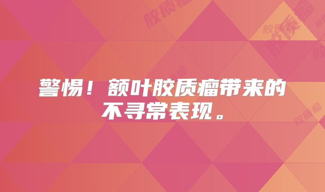 警惕！额叶胶质瘤带来的不寻常表现。