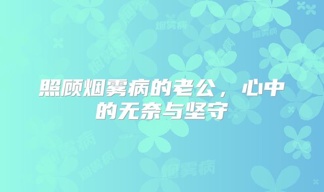 照顾烟雾病的老公，心中的无奈与坚守