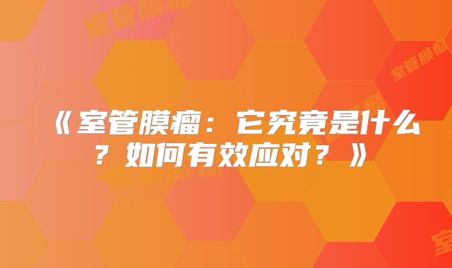 《室管膜瘤：它究竟是什么？如何有效应对？》