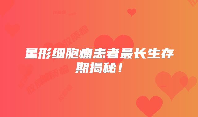 星形细胞瘤患者最长生存期揭秘！