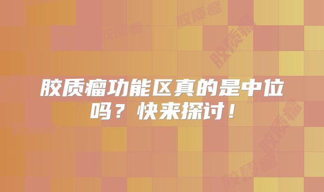 胶质瘤功能区真的是中位吗？快来探讨！