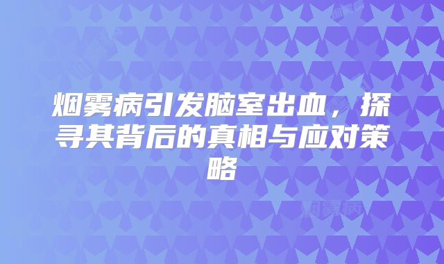烟雾病引发脑室出血，探寻其背后的真相与应对策略