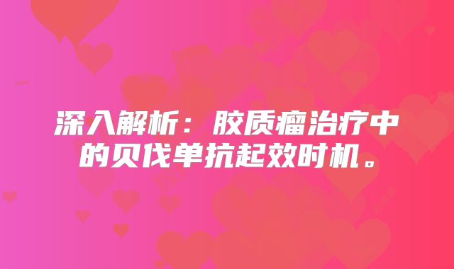 深入解析：胶质瘤治疗中的贝伐单抗起效时机。