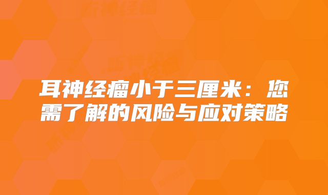 耳神经瘤小于三厘米：您需了解的风险与应对策略