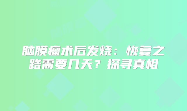 脑膜瘤术后发烧：恢复之路需要几天？探寻真相