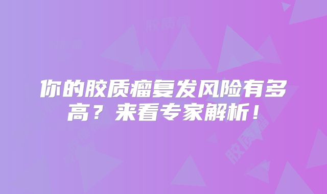 你的胶质瘤复发风险有多高？来看专家解析！
