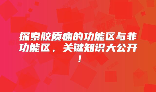 探索胶质瘤的功能区与非功能区，关键知识大公开！