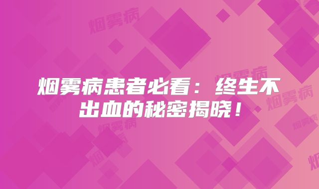 烟雾病患者必看：终生不出血的秘密揭晓！