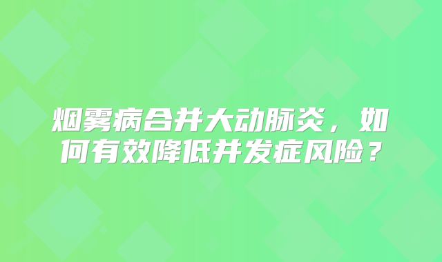 烟雾病合并大动脉炎，如何有效降低并发症风险？