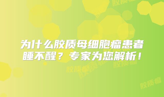 为什么胶质母细胞瘤患者睡不醒？专家为您解析！