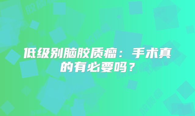低级别脑胶质瘤：手术真的有必要吗？