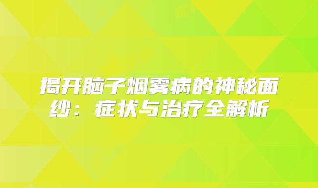 揭开脑子烟雾病的神秘面纱：症状与治疗全解析
