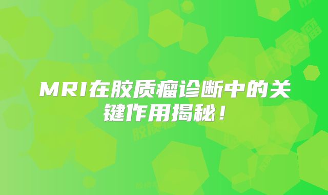 MRI在胶质瘤诊断中的关键作用揭秘！