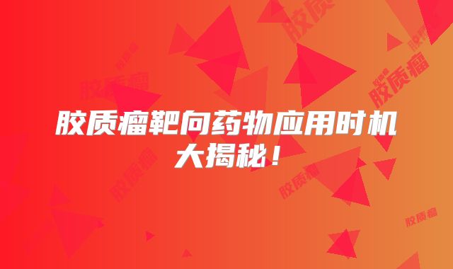 胶质瘤靶向药物应用时机大揭秘！