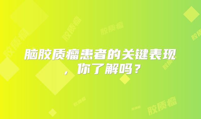 脑胶质瘤患者的关键表现，你了解吗？