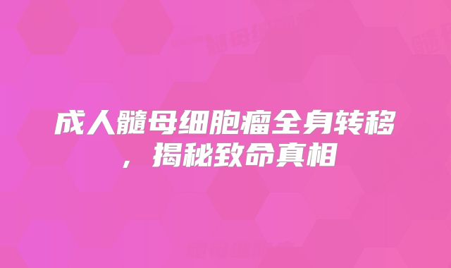 成人髓母细胞瘤全身转移，揭秘致命真相