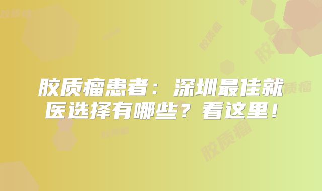 胶质瘤患者：深圳最佳就医选择有哪些？看这里！
