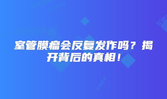 室管膜瘤会反复发作吗？揭开背后的真相！