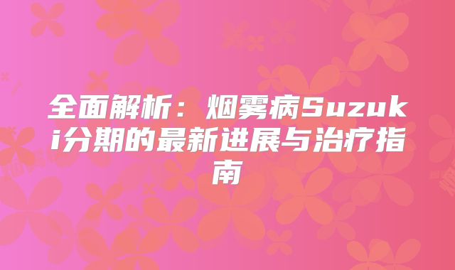 全面解析：烟雾病Suzuki分期的最新进展与治疗指南