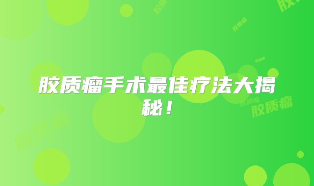 胶质瘤手术最佳疗法大揭秘！
