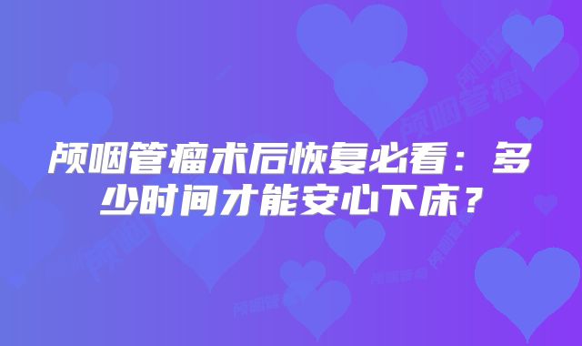 颅咽管瘤术后恢复必看：多少时间才能安心下床？