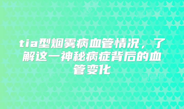 tia型烟雾病血管情况，了解这一神秘病症背后的血管变化