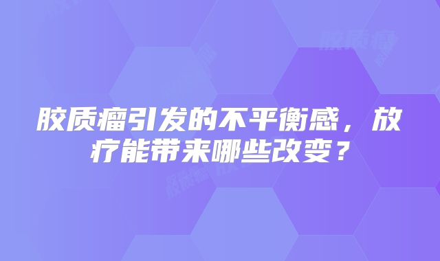 胶质瘤引发的不平衡感，放疗能带来哪些改变？
