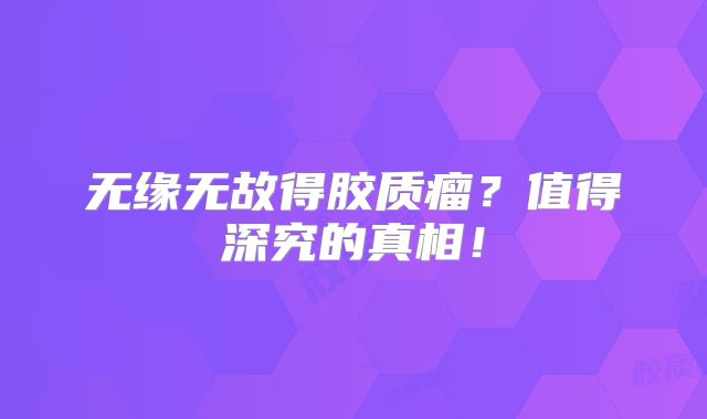 无缘无故得胶质瘤？值得深究的真相！