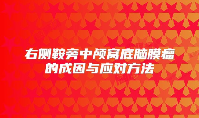 右侧鞍旁中颅窝底脑膜瘤的成因与应对方法