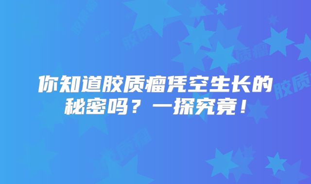 你知道胶质瘤凭空生长的秘密吗？一探究竟！